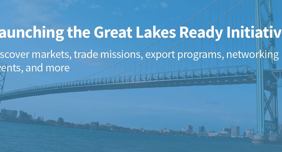 Launching the Great Lakes Ready Initiative - Discover markets, trade missions, export programs, networking events, and more